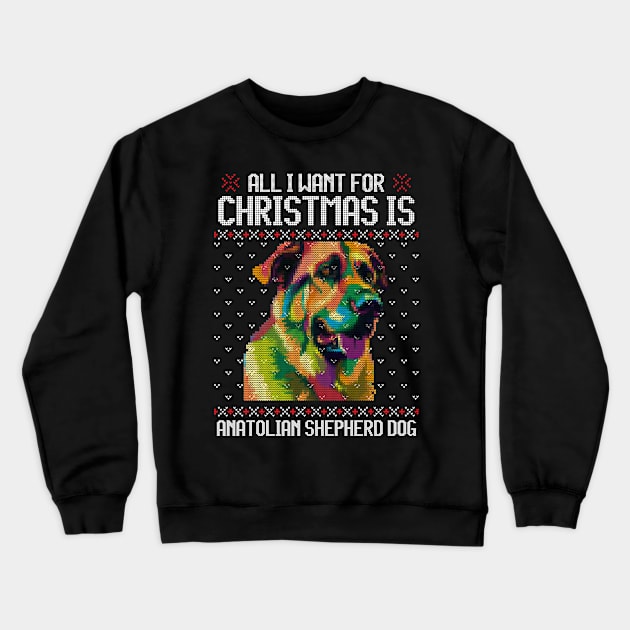 All I Want for Christmas is Anatolian Shepherd - Christmas Gift for Dog Lover Crewneck Sweatshirt by Ugly Christmas Sweater Gift